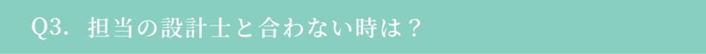 Q3. 担当の設計士と合わない時は？